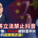 美國將立法禁止抖音!郭文貴曾爆: TikTok絕對是中共對全世界的超限戰武器 ! 美國將立法禁止抖音!郭文貴曾爆:-tiktok絕對是中共對全世界的超限戰武器-!