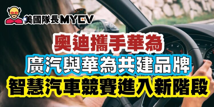 奧迪攜手華為，廣汽與華為共建品牌：智慧汽車競賽進入新階段