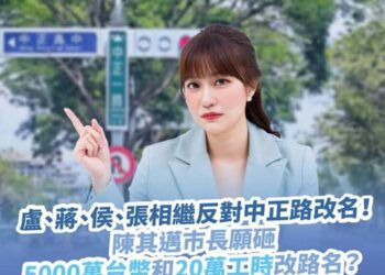 盧、蔣、侯、張相繼反對中正路改名！陳其邁市長願砸5000萬台幣和20萬工時改路名？