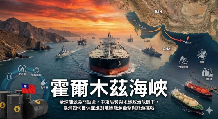 霍爾木茲海峽風險升高，全球能源命門動盪，中東局勢與地緣政治危機下，臺灣如何自保並應對地緣能源衝擊與能源挑戰