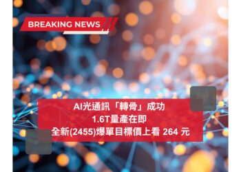AI光通訊「轉骨」成功 1.6T量產在即 全新(2455)爆單目標價上看 264 元