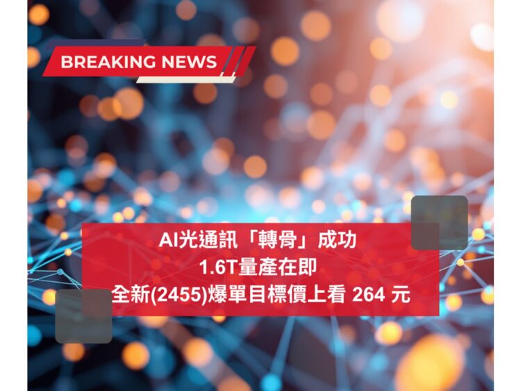 AI光通訊「轉骨」成功 1.6T量產在即 全新(2455)爆單目標價上看 264 元