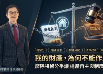 我的財產為何不能作主？洪恩法律事務所涂欣成律師談從廢除手足特留分到全數刪除特留分的制度正義與遺產自主